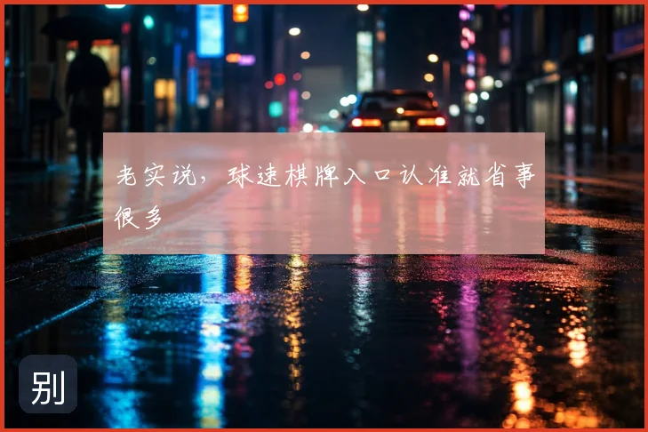 老实说,球速棋牌入口认准就省事很多