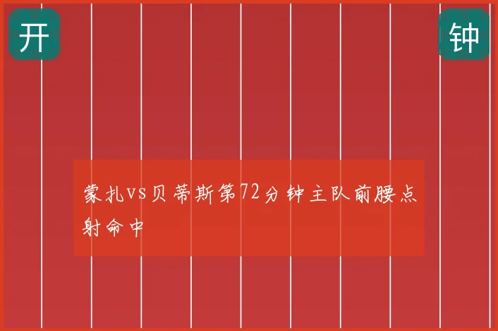 蒙扎vs贝蒂斯第72分钟主队前腰点射命中