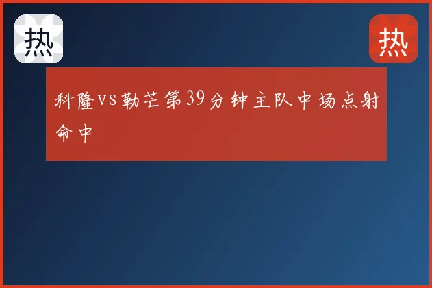科隆vs勒芒第39分钟主队中场点射命中