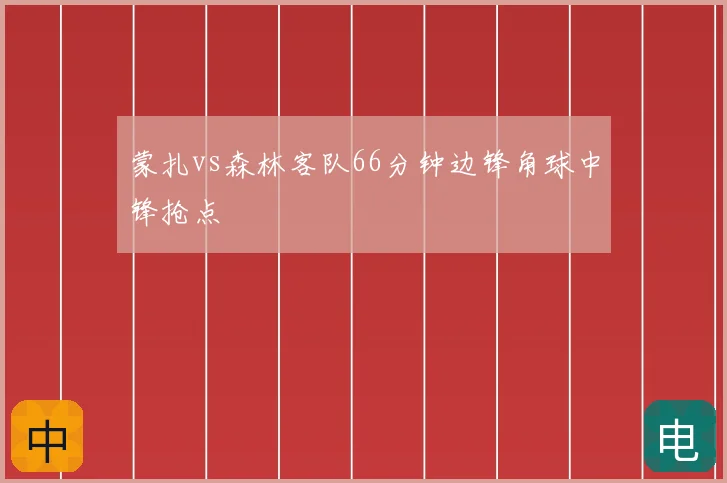 蒙扎vs森林客队66分钟边锋角球中锋抢点
