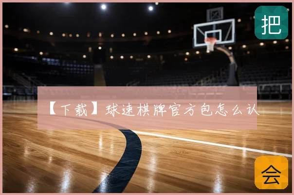 【下载】球速棋牌官方包怎么认