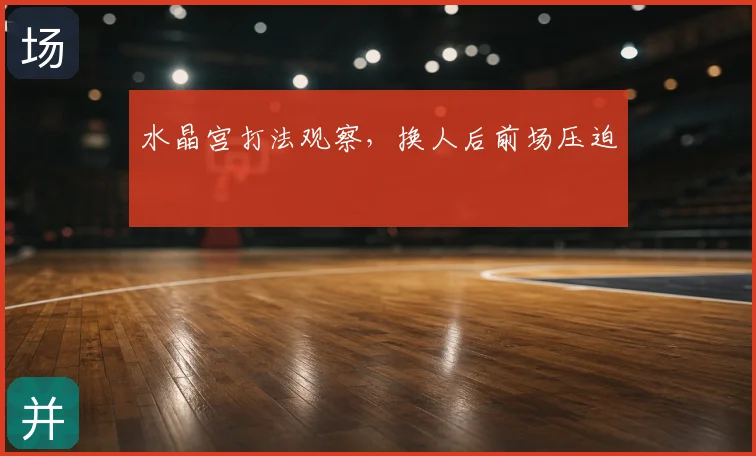 水晶宫打法观察,换人后前场压迫